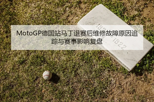 MotoGP德国站马丁退赛后维修故障原因追踪与赛事影响复盘